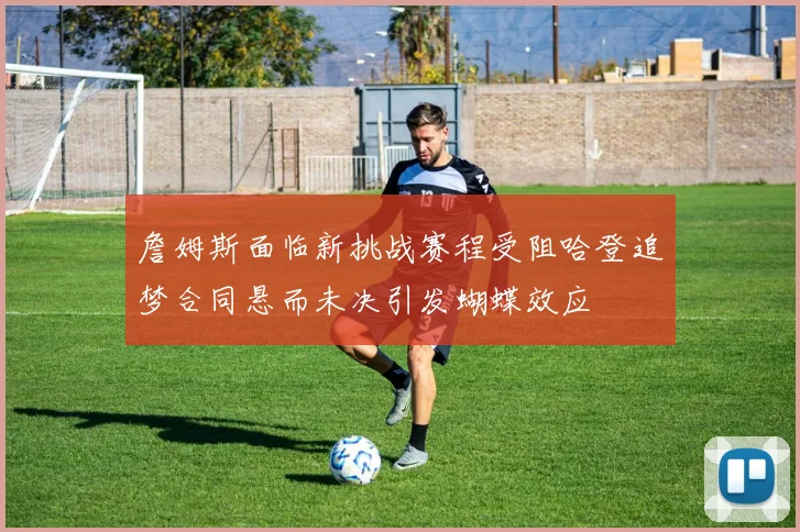 詹姆斯面临新挑战赛程受阻哈登追梦合同悬而未决引发蝴蝶效应